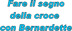 Fare il segno
della croce 
con Bernardette